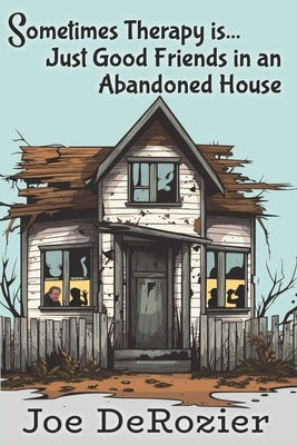 Sometimes Therapy Is...: Just Good Friends in an Abandoned House by Derozier, Joe