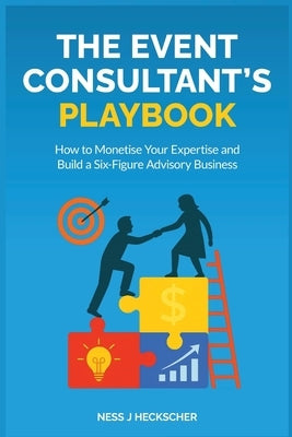 The Event Consultant's Playbook: How to Monetise Your Expertise and Build a Six-Figure Advisory Business by Heckscher, Ness