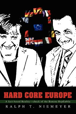 Hard Core Europe: A Fact-Based Reality--Check of the Banana Repeublic by Niemeyer, Ralph T.