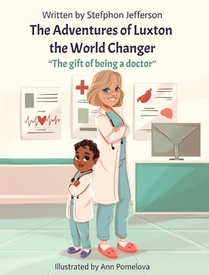 The Adventures of Luxton the World Changer: The gift of being a doctor by Jefferson, Stefphon
