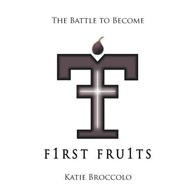 F1rst Fru1ts: The Battle to Become by Broccolo, Katie