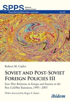 Soviet and Post-Soviet Russian Foreign Policies III: East-West Relations in Europe and Eurasia in the Post-Cold War Transition, 1991-2001 by 
