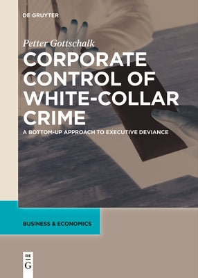 Corporate Control of White-Collar Crime: A Bottom-Up Approach to Executive Deviance by Gottschalk, Petter