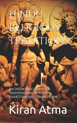 Hindu Religious Traditions: An Introduction to Vaishnavism, Shaivism, Shaktism, and Smarthism by Ponnappan, Jai Krishna
