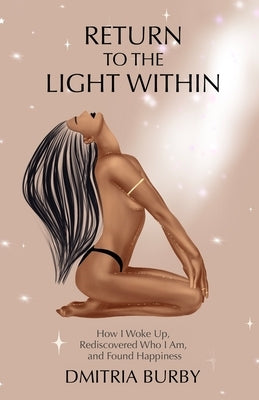 Return to the Light Within: How I Woke Up, Rediscovered Who I Am, and Found Happiness by Burby, Dmitria
