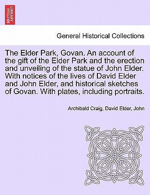 The Elder Park, Govan. an Account of the Gift of the Elder Park and the Erection and Unveiling of the Statue of John Elder. with Notices of the Lives by Craig, Archibald