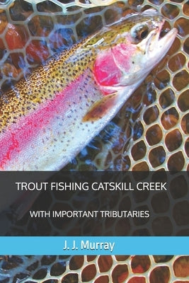 Trout Fishing Catskill Creek: With Important Tributaries by Murray, J. J.