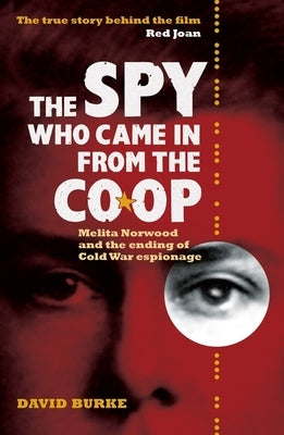 The Spy Who Came in from the Co-Op: Melita Norwood and the Ending of Cold War Espionage by Burke, David