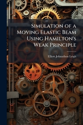 Simulation of a Moving Elastic Beam Using Hamilton's Weak Principle by Leigh, Elliott Johnathon