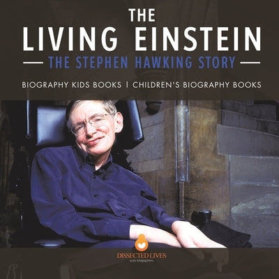 The Living Einstein: The Stephen Hawking Story - Biography Kids Books Children's Biography Books by Dissected Lives