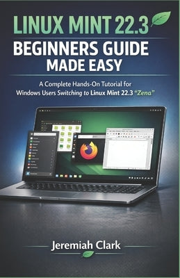 Linux Mint 22.3 Beginners Guide Made Easy: A Complete Hands-On Tutorial for Windows Users Switching to Linux Mint 22.3 "Zena" by Clark, Jeremiah