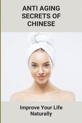 Anti Aging Secrets Of Chinese: Improve Your Life Naturally: Ancient Chinese Beauty Natural by Buchler, Rigoberto
