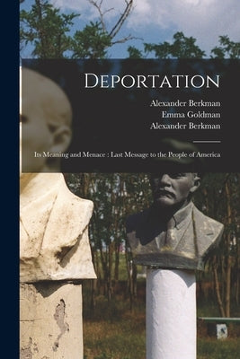 Deportation: Its Meaning and Menace: Last Message to the People of America by Berkman, Alexander 1870-1936