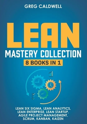 Lean Mastery: 8 Books in 1 - Master Lean Six Sigma & Build a Lean Enterprise, Accelerate Tasks with Scrum and Agile Project Manageme by Caldwell, Greg
