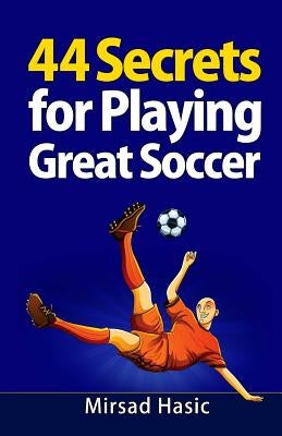44 Secrets for Playing Great Soccer by Hasic, Mirsad