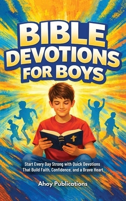 Bible Devotions for Boys: Start Every Day Strong with Quick Devotions That Build Faith, Confidence, and a Brave Heart by Publications, Ahoy