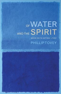 Of Water and the Spirit: Mission and the Baptismal Liturgy by Tovey, Phillip