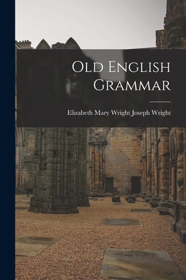 Old English Grammar by Wright, Elizabeth Mary Wright Joseph
