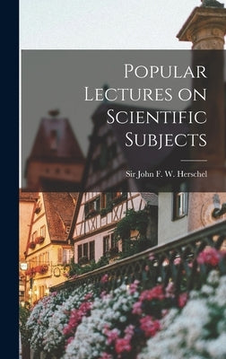 Popular Lectures on Scientific Subjects by John F. W. (John Frederick William)