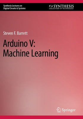 Arduino V: Machine Learning by Barrett, Steven F.