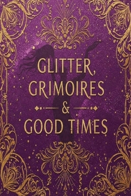 Glitter, Grimoires & Good Times: Unleash Your Inner Eclectic Witch by Cinnamon, S.
