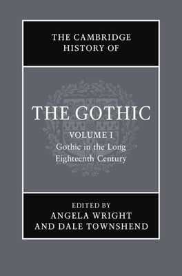 The Cambridge History of the Gothic: Volume 1, Gothic in the Long Eighteenth Century by Wright, Angela