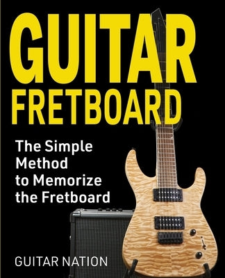 Guitar Fretboard: The Simple Method to Memorize the Fretboard by Nation, Guitar