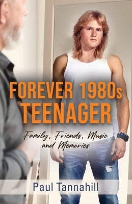 Forever 1980s Teenager: Family, Friends, Music and Memories by Tannahill, Paul