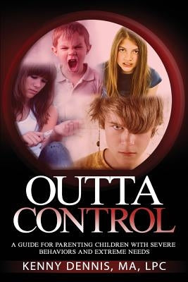 OuttaControl: a guide for parenting kids with severe behaviors and extreme needs by Dennis Lpc, Kenny