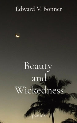 Beauty and Wickedness: poems by Bonner, Edward V.