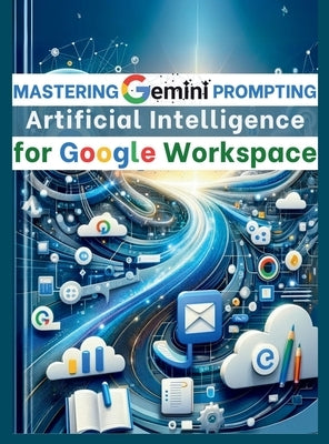 Mastering Gemini Artificial Intelligence Prompting for Google Workspace: AI Prompt Guide 101 Essential Strategies for Boosting Efficiency and Effectiv by Vasquez, Mauricio