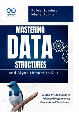 Mastering Data Structures and Algorithms with C++: A Step-by-Step Guide to Advanced Programming Concepts and Techniques by Sanders, Rafael