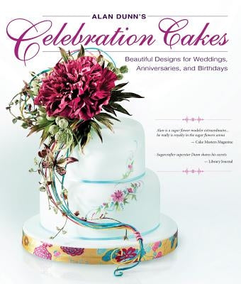 Alan Dunn's Celebration Cakes: Beautiful Designs for Weddings, Anniversaries, and Birthdays by Dunn, Alan