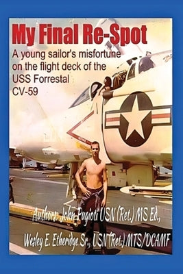 My Final Re-Spot: A Young Sailor's Misfortune on the Flight Deck of the USS Forrestal CV-59 by Pugioti, John