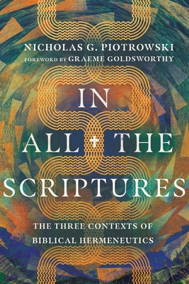 In All the Scriptures: The Three Contexts of Biblical Hermeneutics by Piotrowski, Nicholas G.