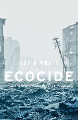 Ecocide: Kill the Corporation Before It Kills Us by Whyte, David
