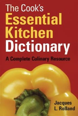 The Cook's Essential Kitchen Dictionary: A Complete Culinary Resource by Rolland, Jacques