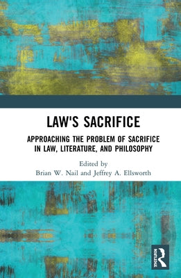 Law's Sacrifice: Approaching the Problem of Sacrifice in Law, Literature, and Philosophy by Nail, Brian