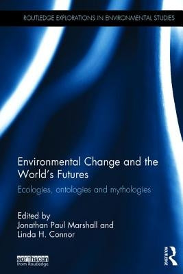 Environmental Change and the World's Futures: Ecologies, Ontologies and Mythologies by Marshall, Jonathan Paul