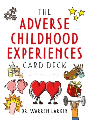 The Adverse Childhood Experiences Card Deck: Tools to Open Conversations, Identify Support and Promote Resilience with Adolescents and Adults by Larkin, Warren