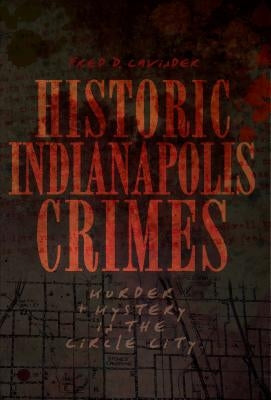 Historic Indianapolis Crimes: Murder & Mystery in the Circle City by Cavinder, Fred D.