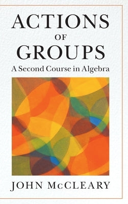 Actions of Groups: A Second Course in Algebra by McCleary, John