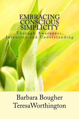 Embracing Conscious Simplicity: through Awareness, Intention and Understanding by Worthington, Teresa