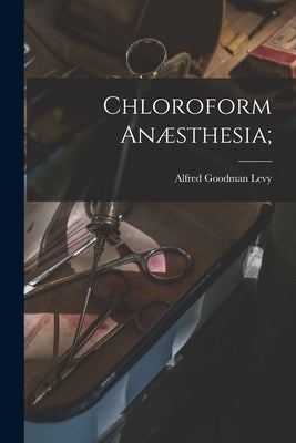 Chloroform Anæsthesia; by Levy, Alfred Goodman