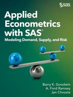 Applied Econometrics with SAS: Modeling Demand, Supply, and Risk by Goodwin, Barry K.