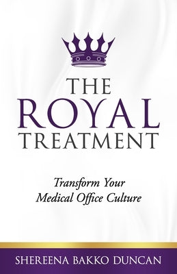 The Royal Treatment: Transform Your Medical Office Culture by Bakko Duncan, Shereena