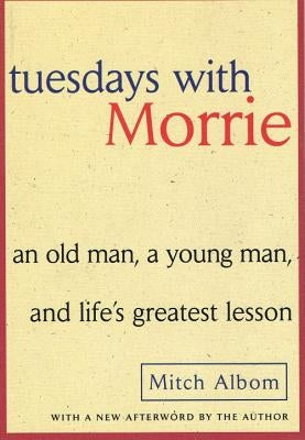 Tuesdays with Morrie: An Old Man, a Young Man, and Life's Greatest Lesson by Albom, Mitch