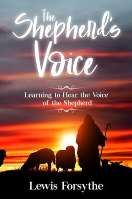 The Shepherd's Voice: Learning to Hear the Voice of the Shepherd by Forsythe, Lewis
