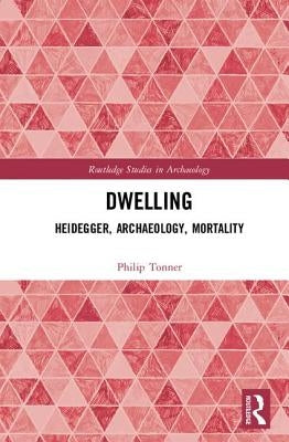 Dwelling: Heidegger, Archaeology, Mortality by Tonner, Philip