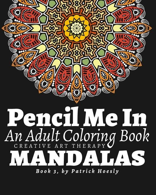 Pencil Me In.: An Adult Coloring Book. Creative Art Therapy Mandalas, Book 3 by Hoesly, Patrick J.